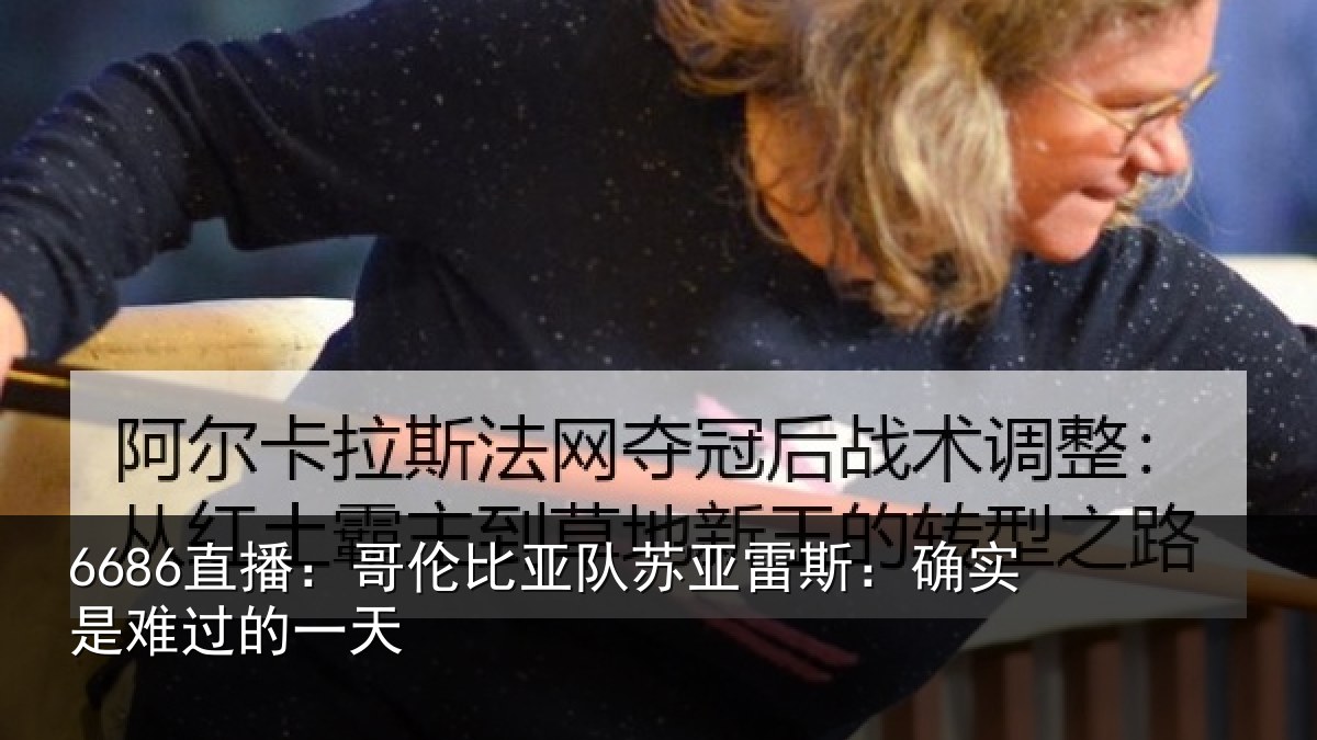 6686直播:哥伦比亚队苏亚雷斯:确实是难过的一天