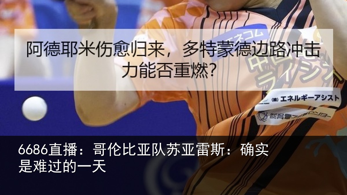 6686直播:哥伦比亚队苏亚雷斯:确实是难过的一天